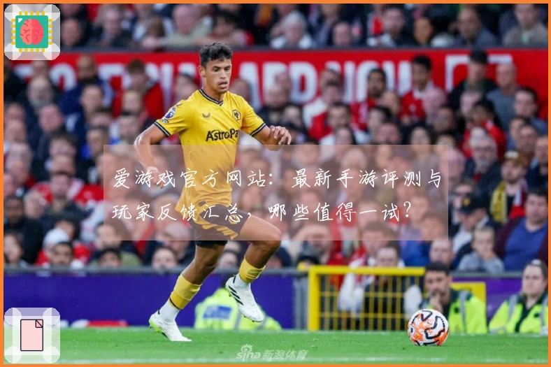 爱游戏官方网站：最新手游评测与玩家反馈汇总，哪些值得一试？
