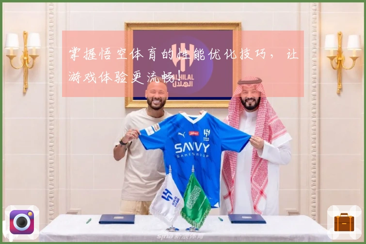 掌握悟空体育的性能优化技巧，让游戏体验更流畅！