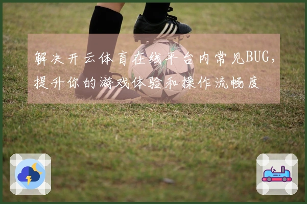 解决开云体育在线平台内常见BUG，提升你的游戏体验和操作流畅度