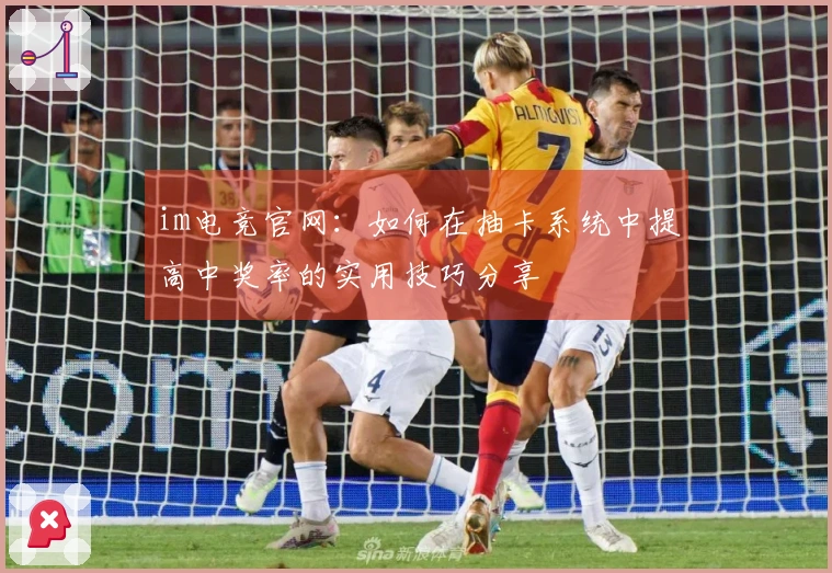 im电竞官网：如何在抽卡系统中提高中奖率的实用技巧分享