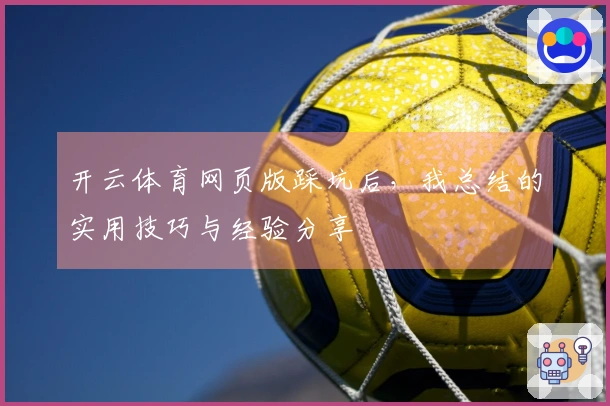 开云体育网页版踩坑后，我总结的实用技巧与经验分享