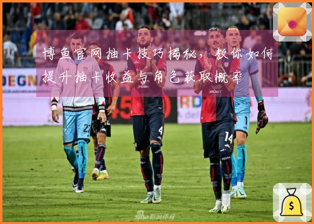 博鱼官网抽卡技巧揭秘，教你如何提升抽卡收益与角色获取概率