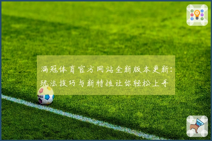 满冠体育官方网站全新版本更新：玩法技巧与新特性让你轻松上手