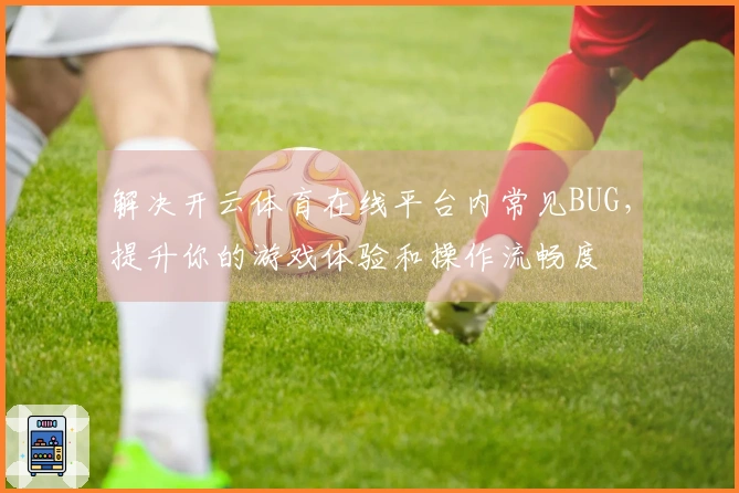 解决开云体育在线平台内常见BUG，提升你的游戏体验和操作流畅度