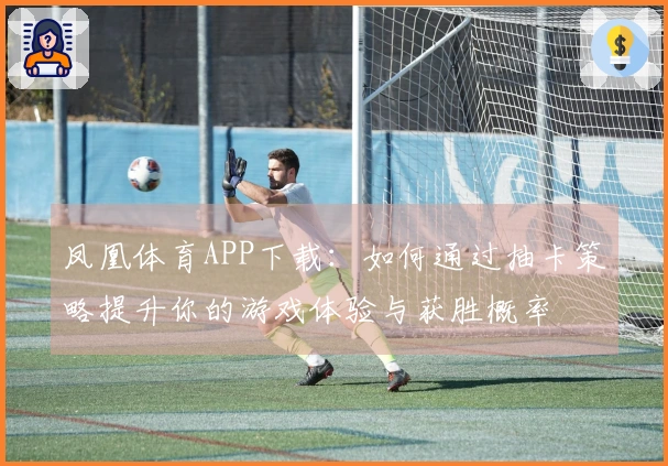 凤凰体育APP下载：如何通过抽卡策略提升你的游戏体验与获胜概率