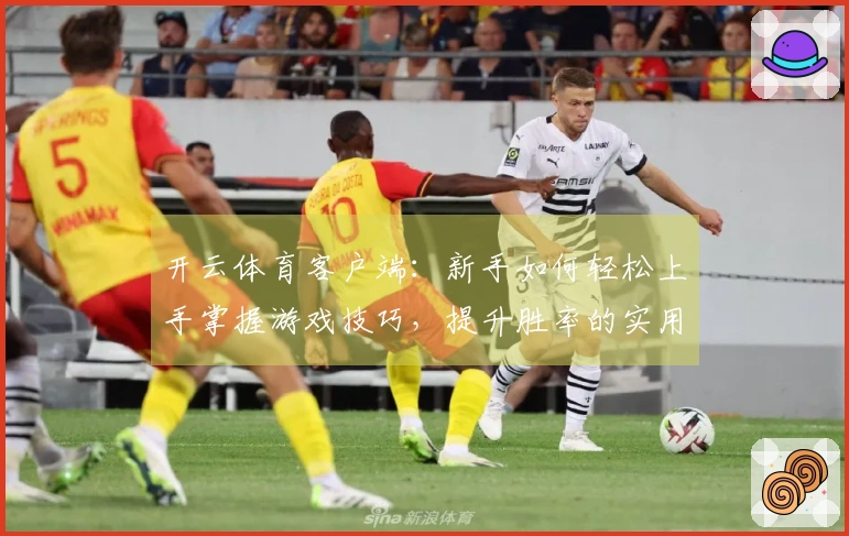 开云体育客户端：新手如何轻松上手掌握游戏技巧，提升胜率的实用方法
